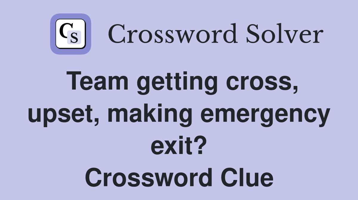 Team getting cross, upset, making emergency exit? Crossword Clue