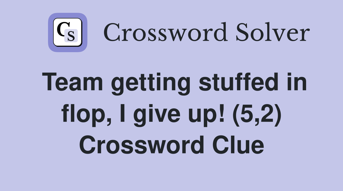 Team getting stuffed in flop, I give up! (5,2) Crossword Clue