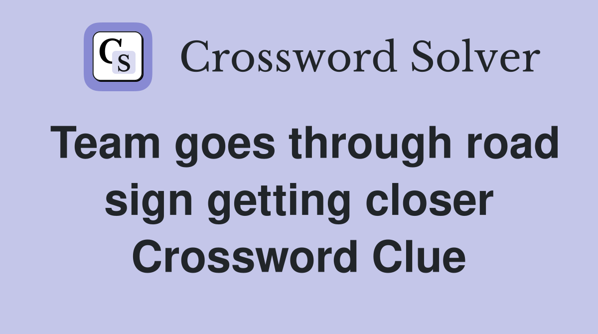 Team goes through road sign getting closer Crossword Clue