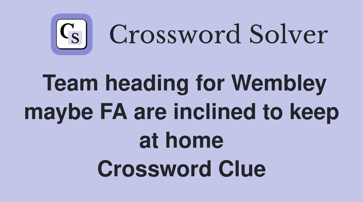 Team heading for Wembley maybe FA are inclined to keep at home Crossword Clue