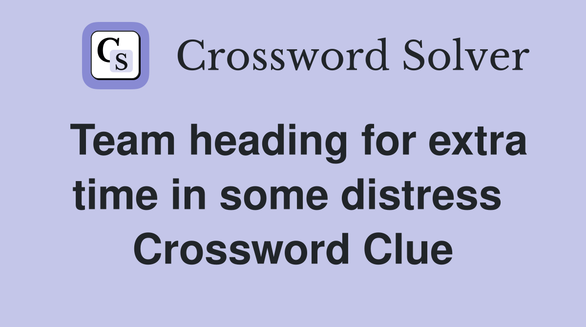 Team heading for extra time in some distress  Crossword Clue