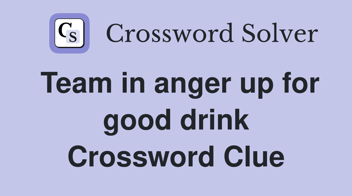 Team in anger up for good drink Crossword Clue