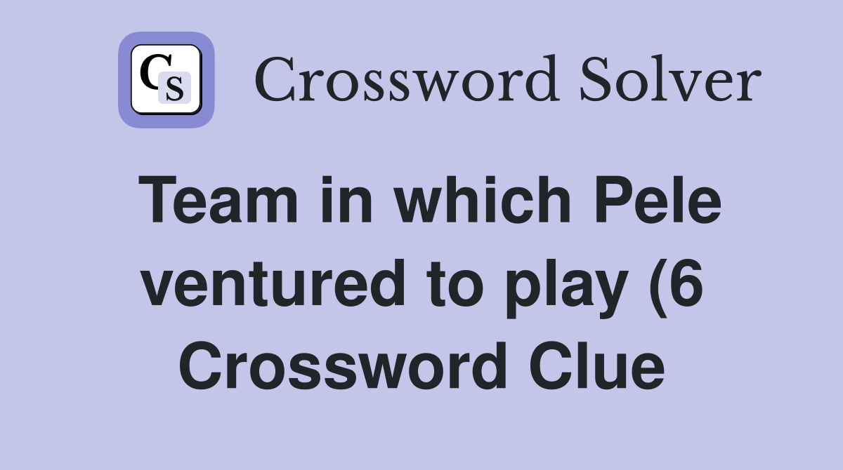 Team in which Pele ventured to play (6) Crossword Clue Answers Team in which Pele ventured to play (6) Crossword Clue Answers