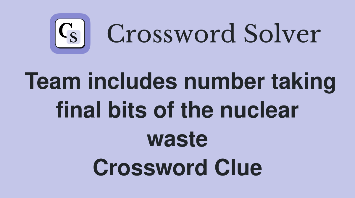 Team includes number taking final bits of the nuclear waste Crossword Clue