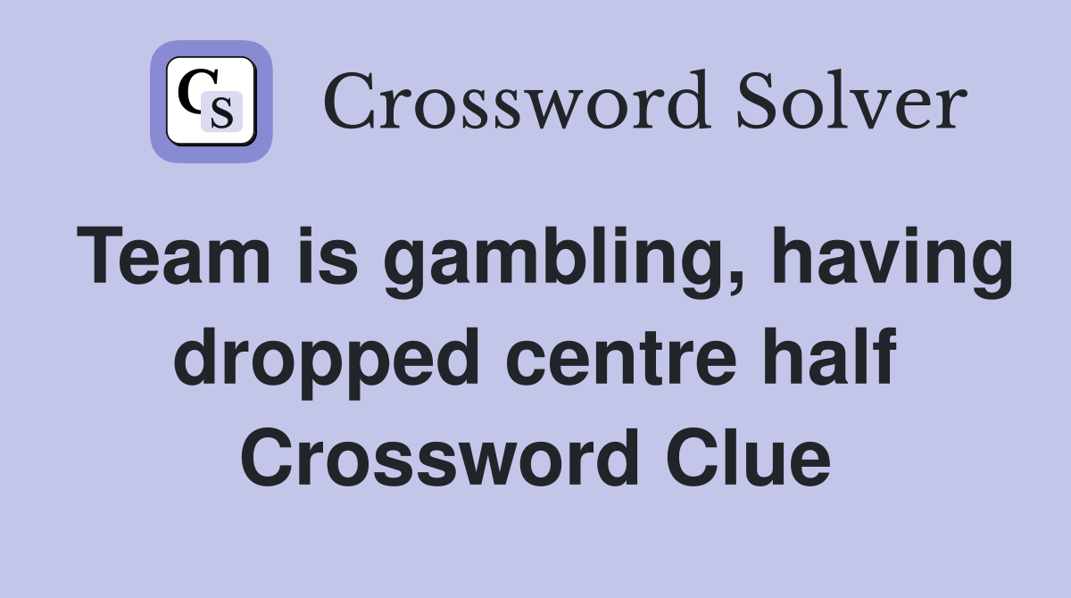 Team is gambling, having dropped centre half Crossword Clue
