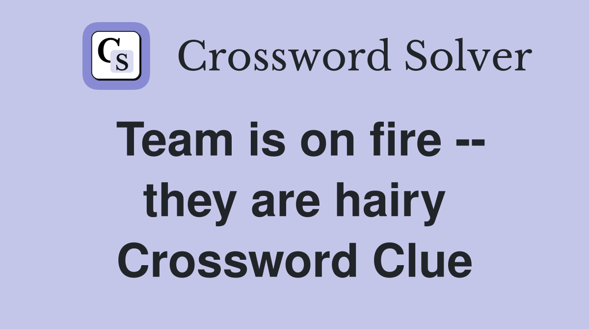Team is on fire -- they are hairy Crossword Clue