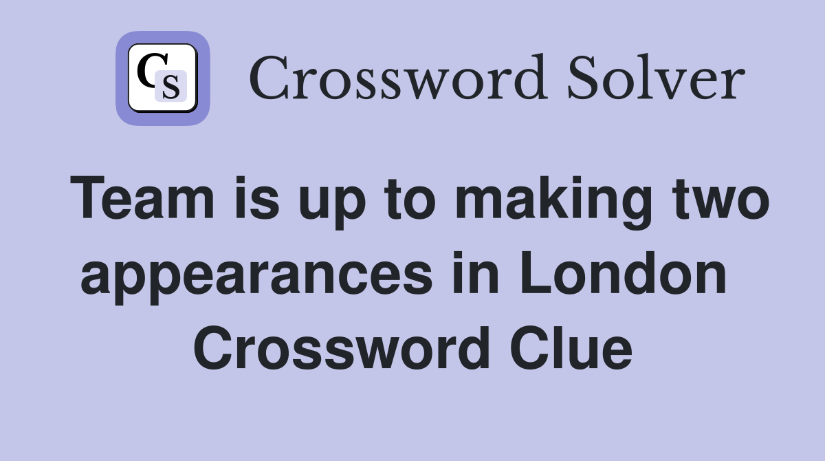 Team is up to making two appearances in London  Crossword Clue
