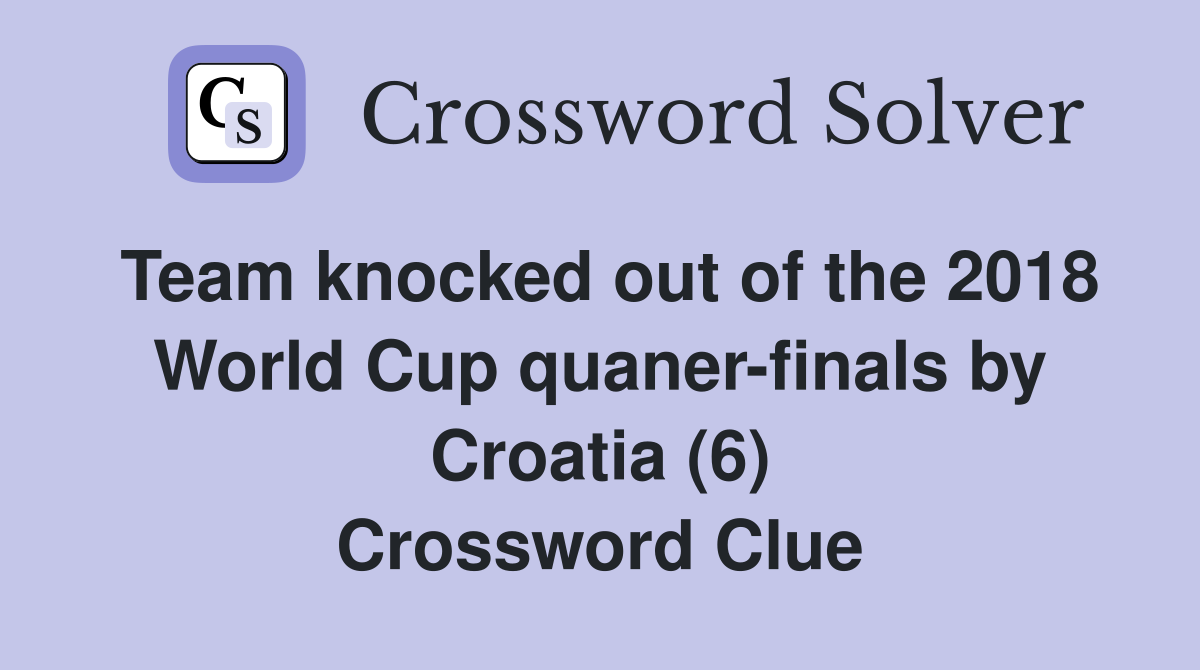 Team knocked out of the 2018 World Cup quaner-finals by Croatia (6) Crossword Clue