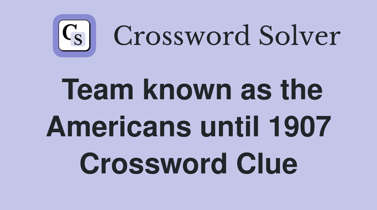 Team known as the Americans until 1907 Crossword Clue
