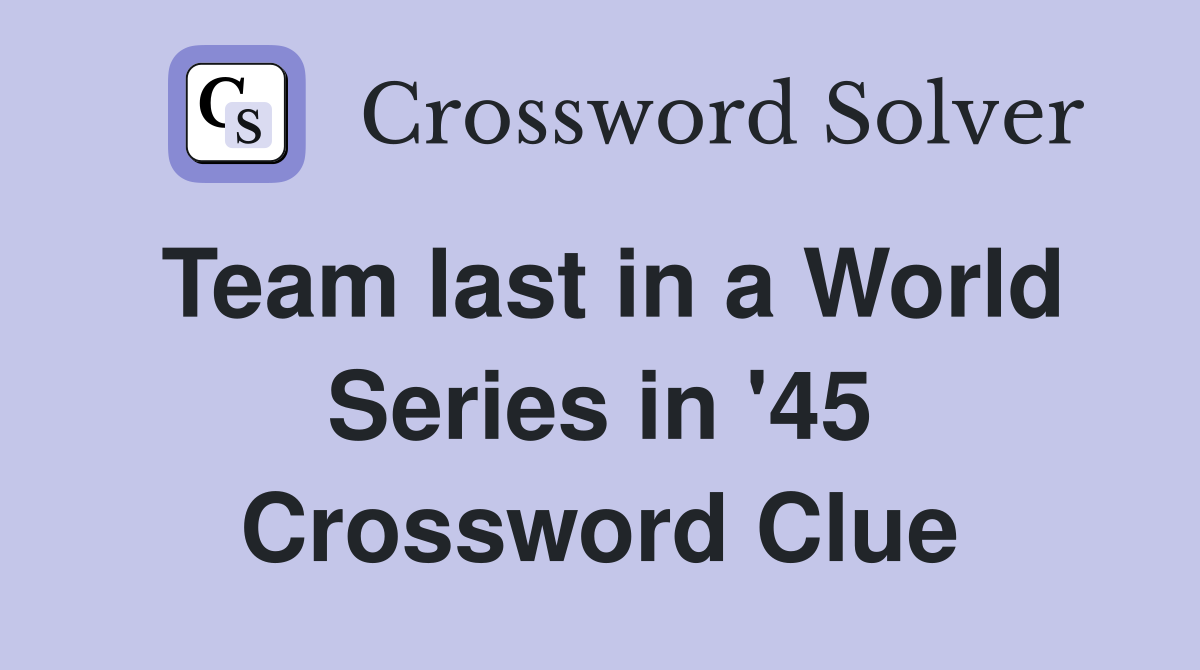 Team last in a World Series in '45 Crossword Clue