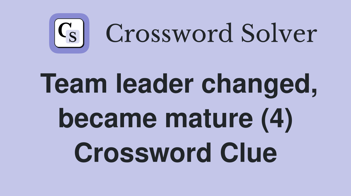 Team leader changed, became mature (4) Crossword Clue