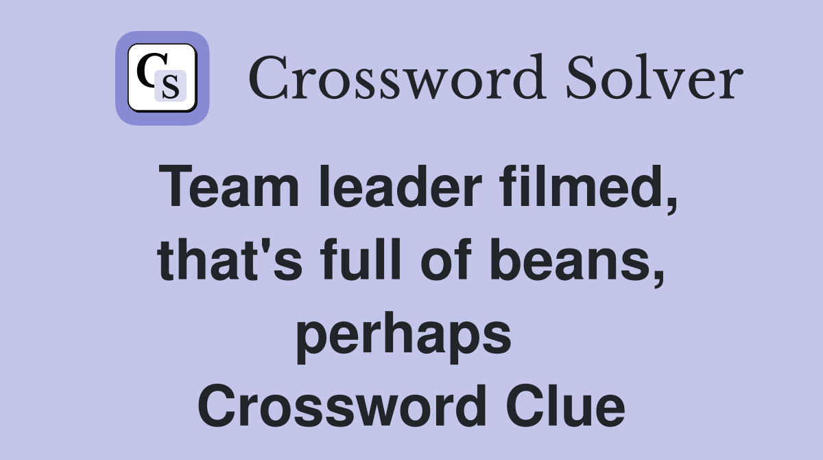 Team leader filmed, that's full of beans, perhaps  Crossword Clue