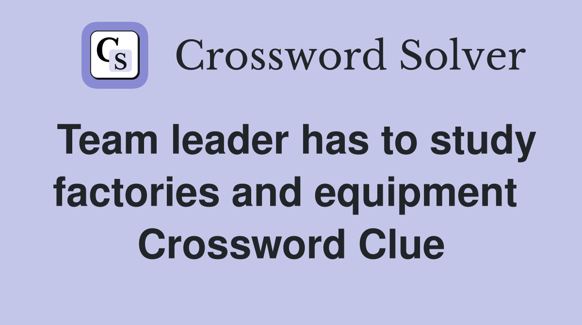 Team leader has to study factories and equipment  Crossword Clue