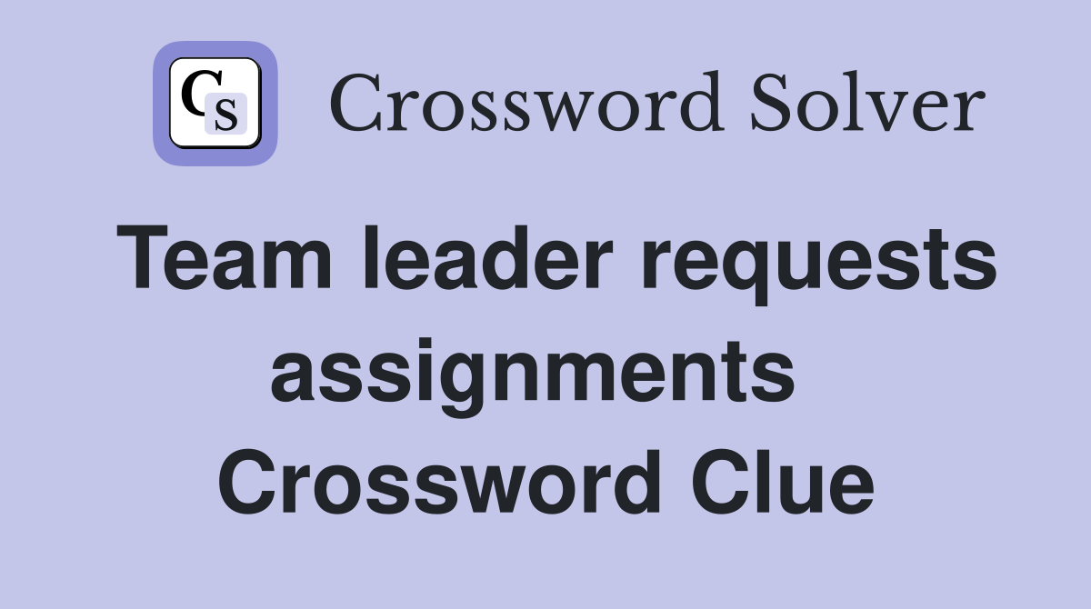 Team leader requests assignments  Crossword Clue