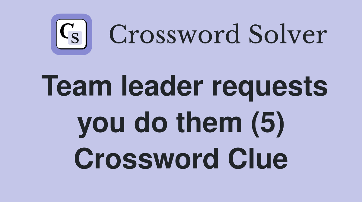 Team leader requests you do them (5) Crossword Clue