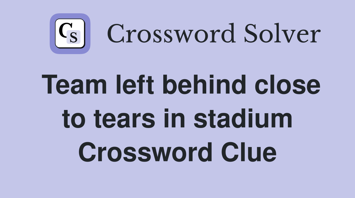 Team left behind close to tears in stadium Crossword Clue