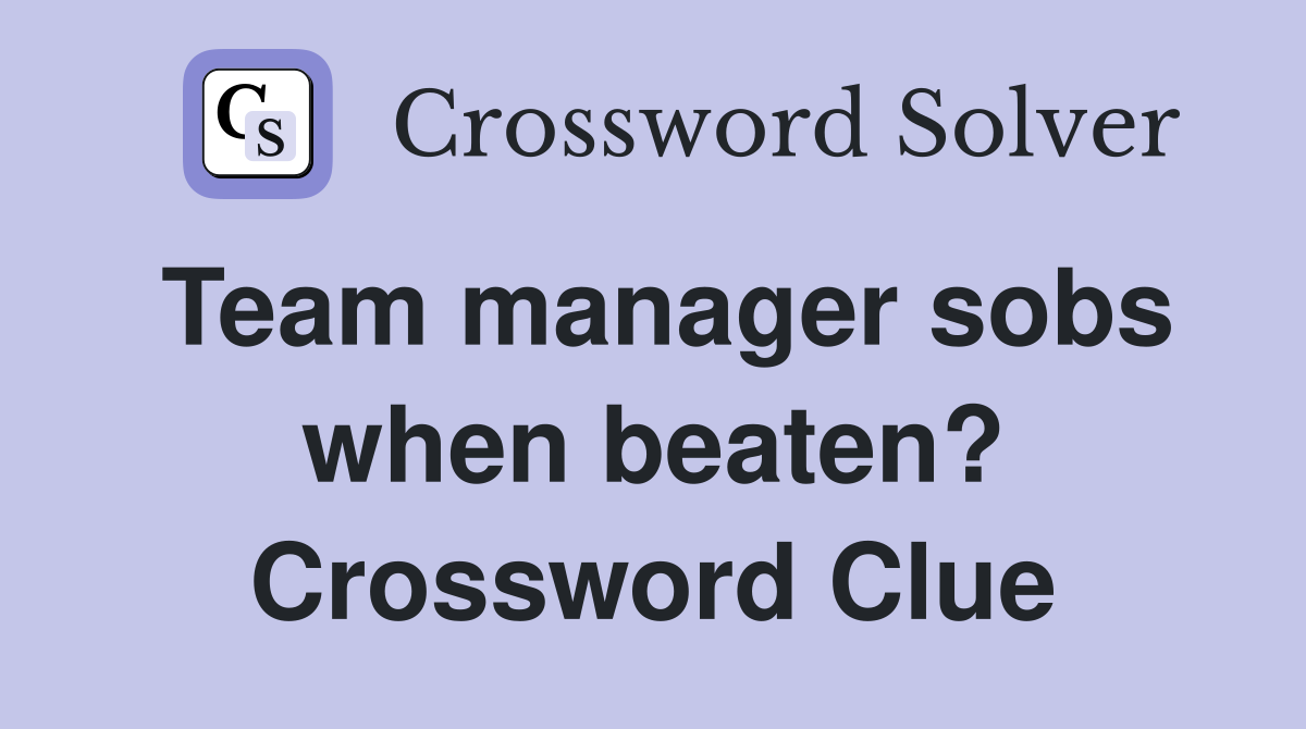 Team manager sobs when beaten? Crossword Clue