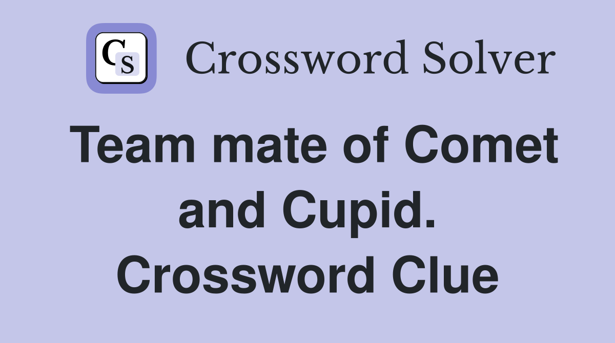 Team mate of Comet and Cupid. Crossword Clue