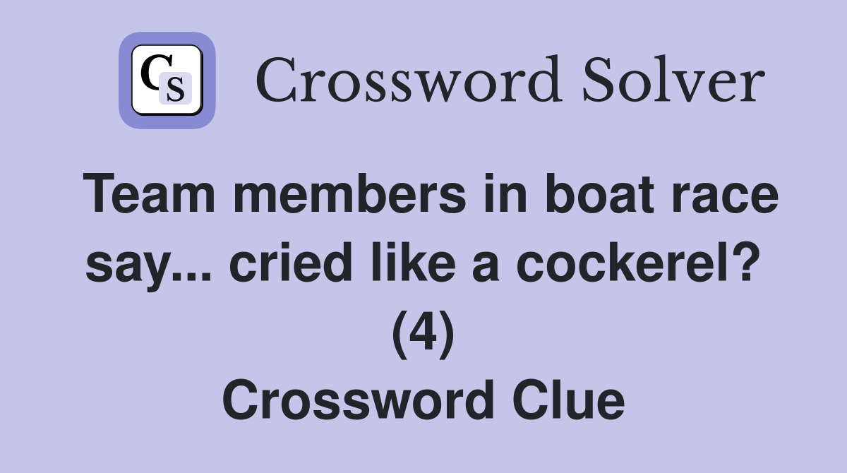 Team members in boat race say... cried like a cockerel? (4) Crossword Clue