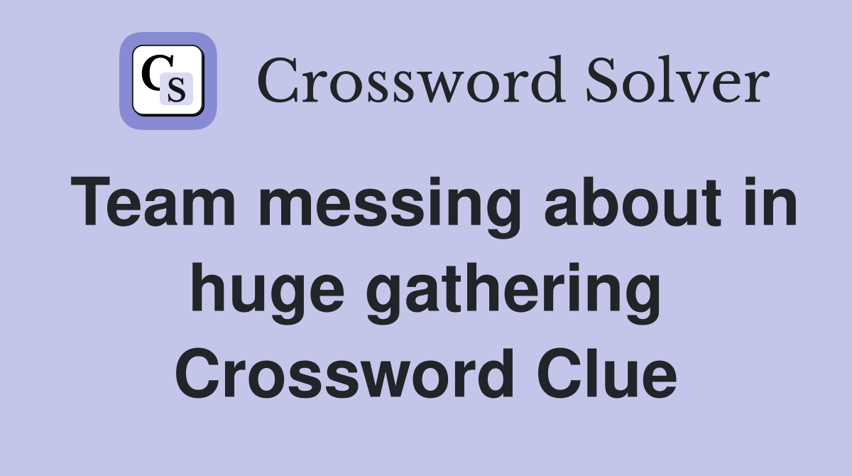 Team messing about in huge gathering Crossword Clue