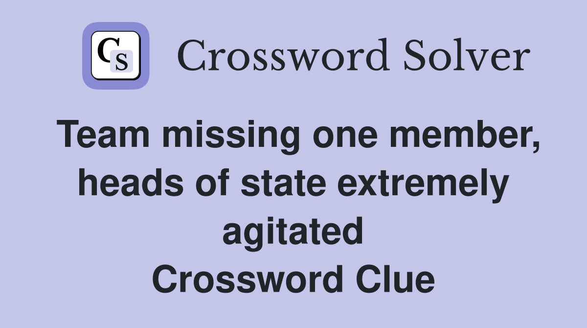 Team missing one member, heads of state extremely agitated Crossword Clue