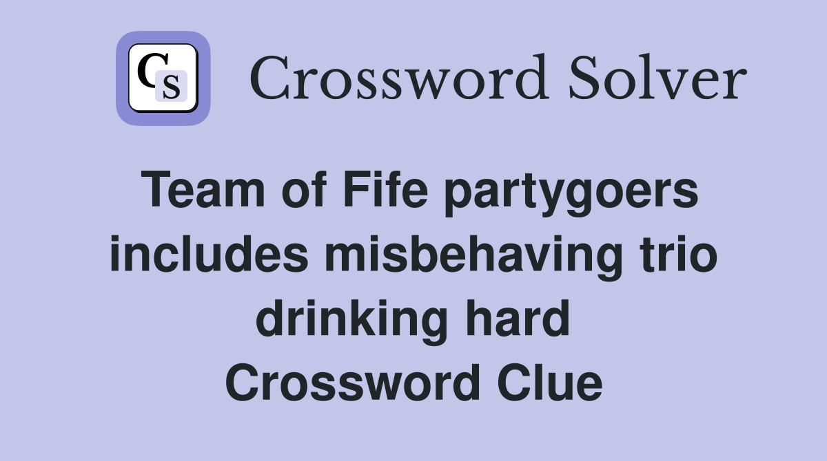 Team of Fife partygoers includes misbehaving trio drinking hard Crossword Clue