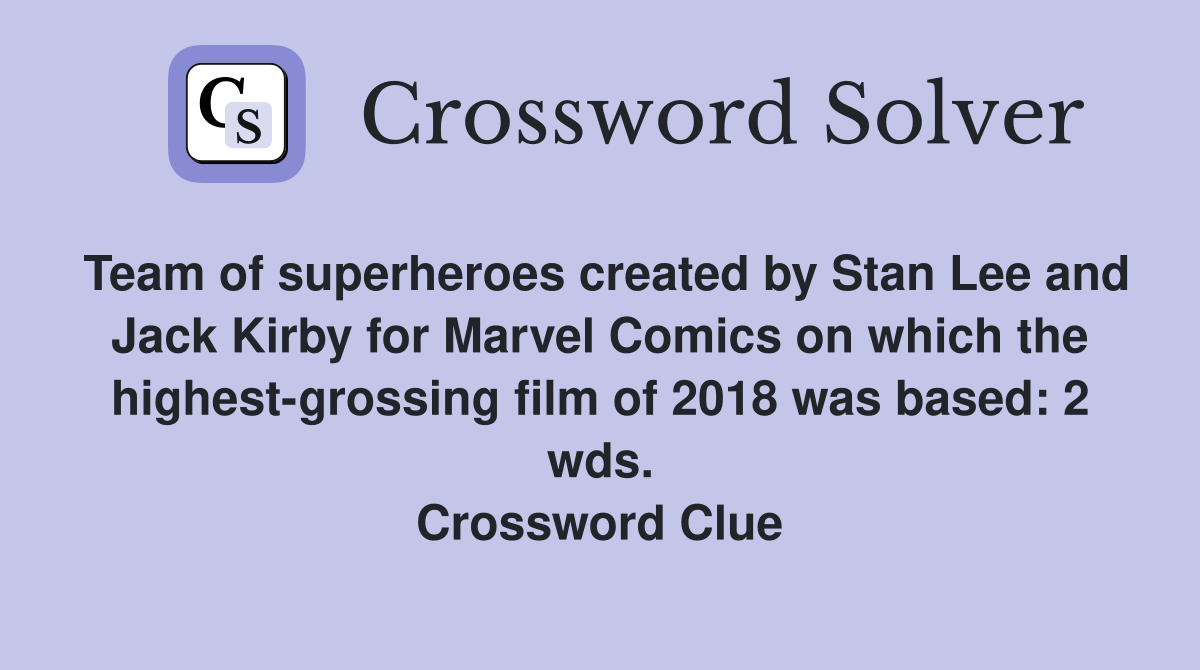 Team of superheroes created by Stan Lee and Jack Kirby for Marvel Comics on which the highest-grossing film of 2018 was based: 2 wds. Crossword Clue