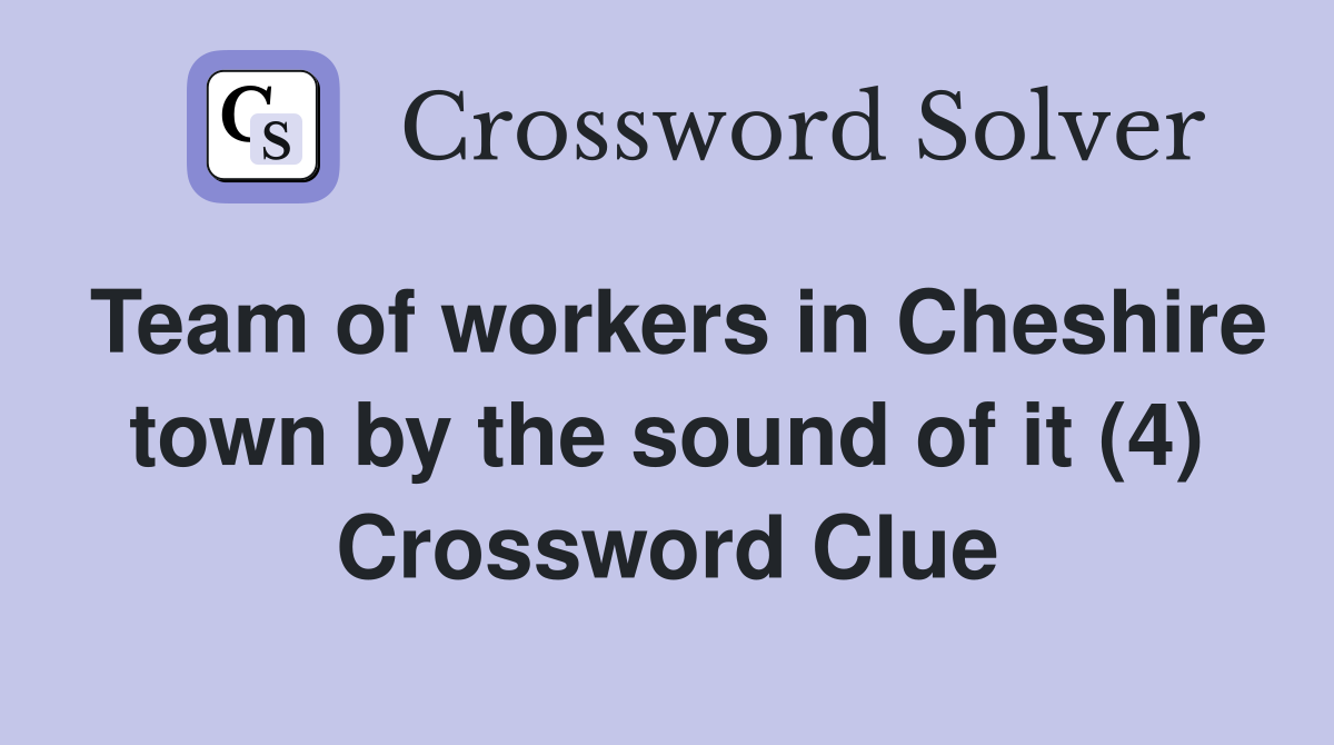 Team of workers in Cheshire town by the sound of it (4) Crossword Clue