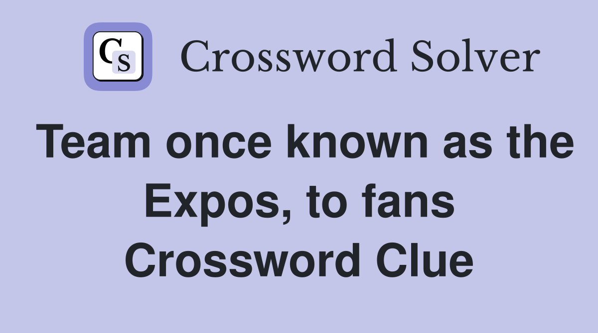 Team once known as the Expos, to fans Crossword Clue