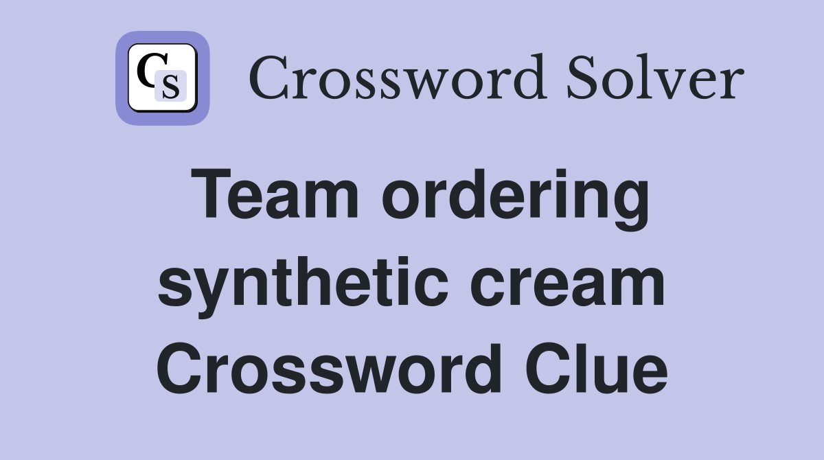 Team ordering synthetic cream Crossword Clue