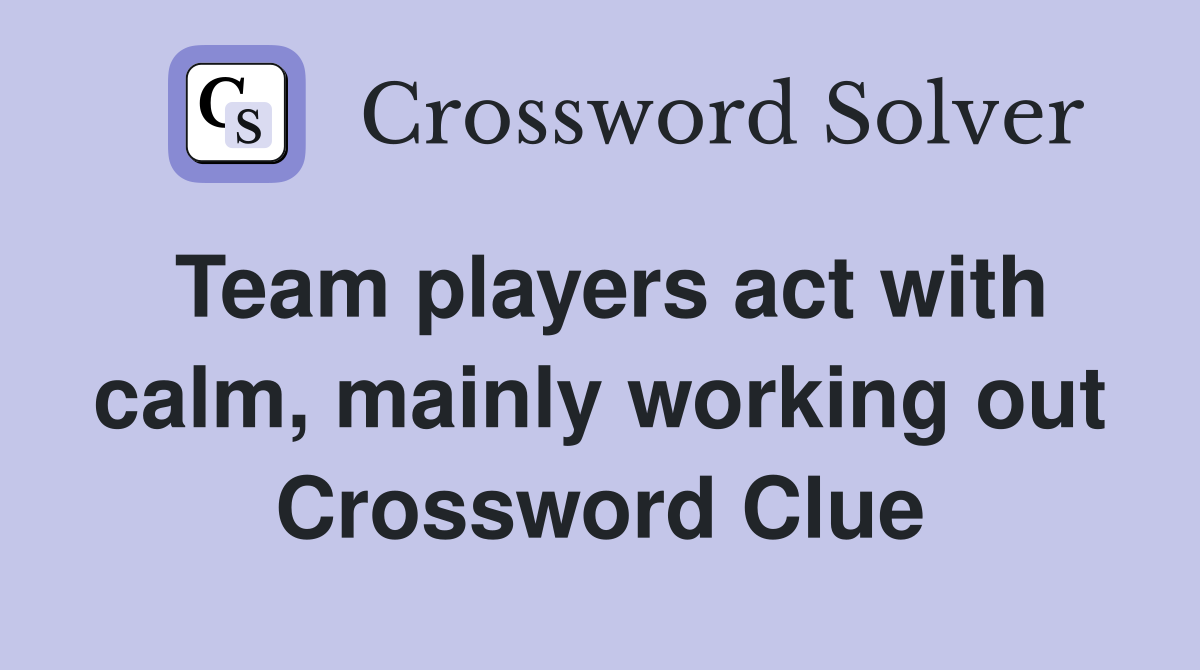 Team players act with calm, mainly working out Crossword Clue