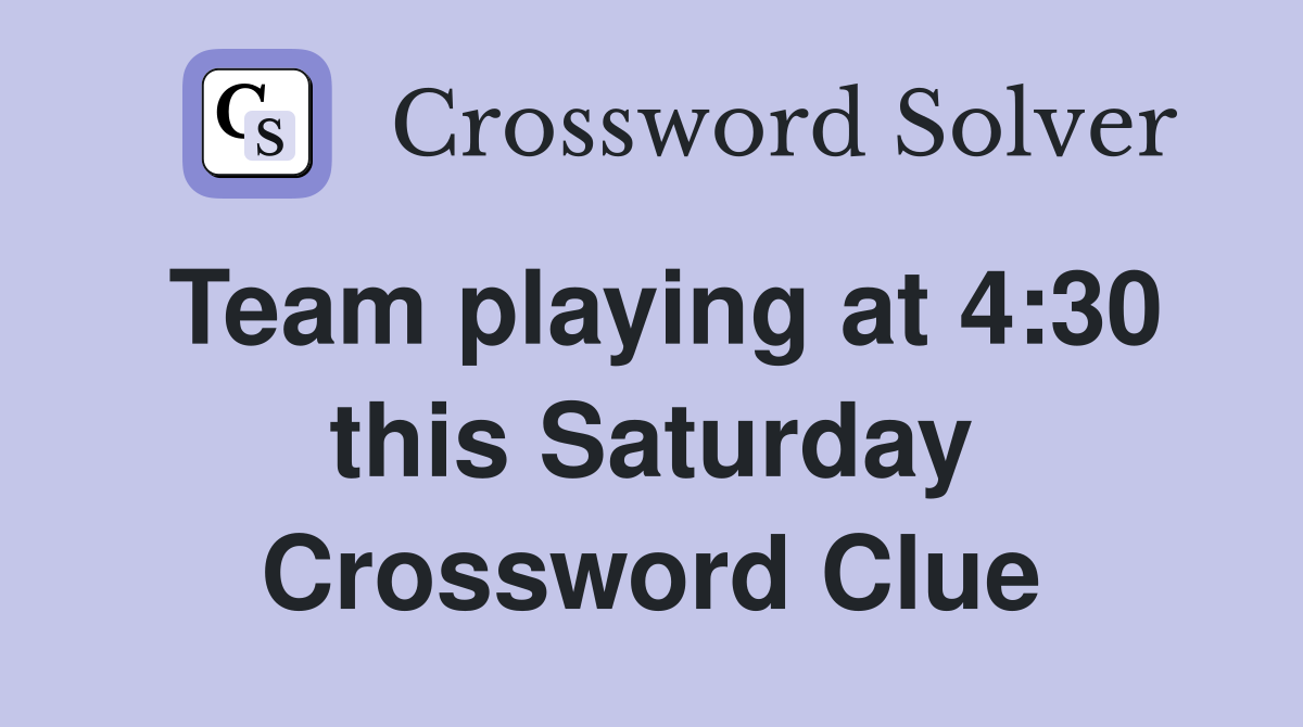 Team playing at 4:30 this Saturday Crossword Clue