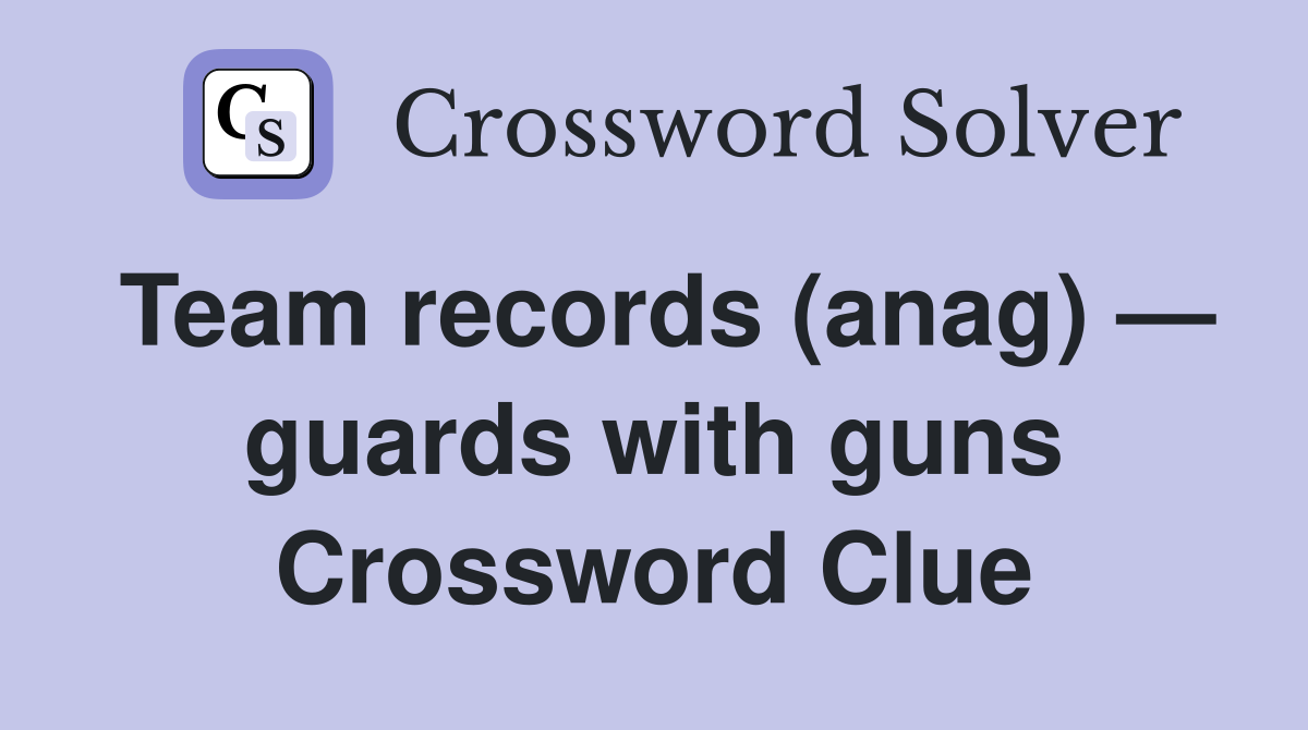 Team records (anag) — guards with guns Crossword Clue