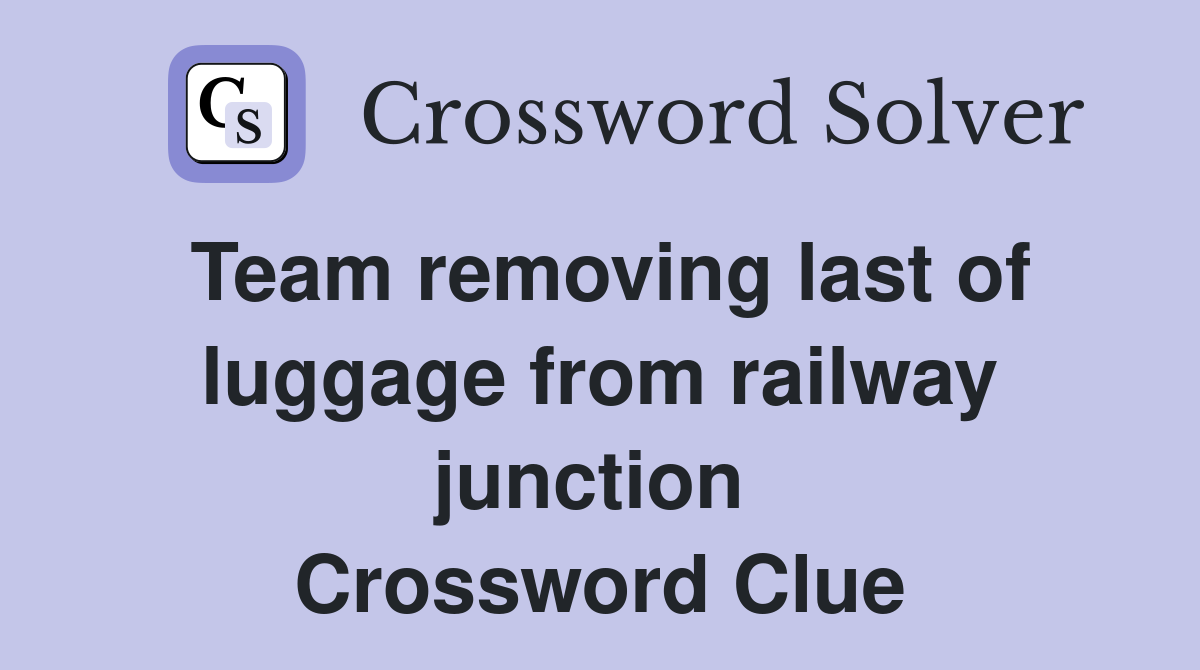 Team removing last of luggage from railway junction  Crossword Clue