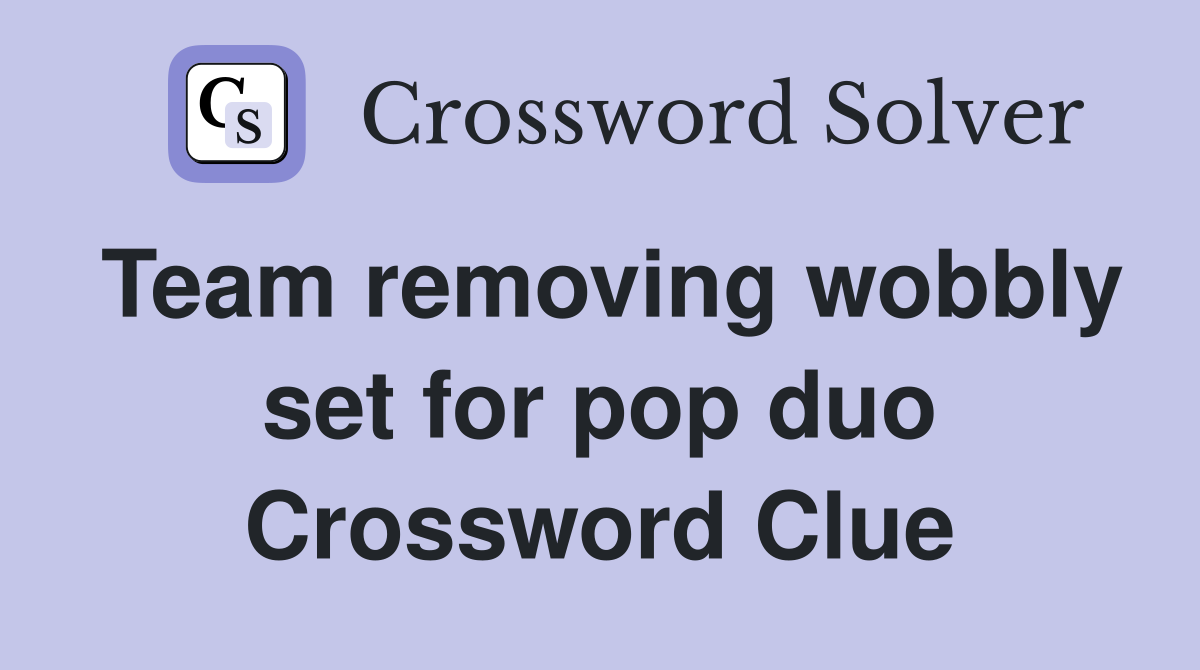 Team removing wobbly set for pop duo Crossword Clue