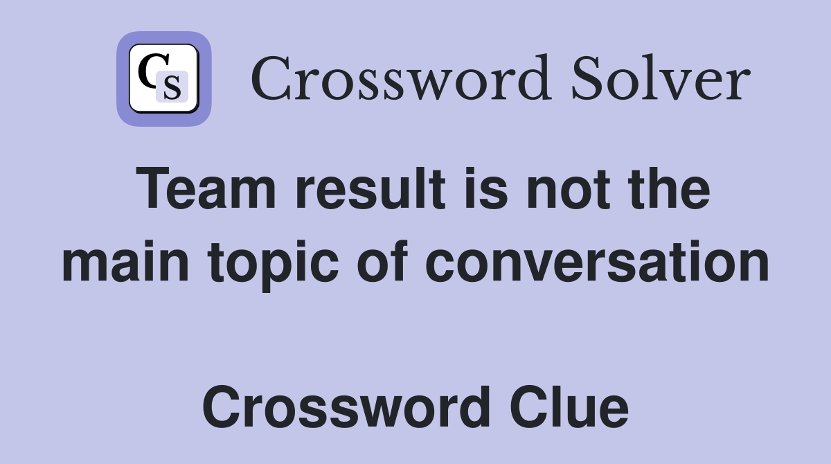 Team result is not the main topic of conver­sation  Crossword Clue