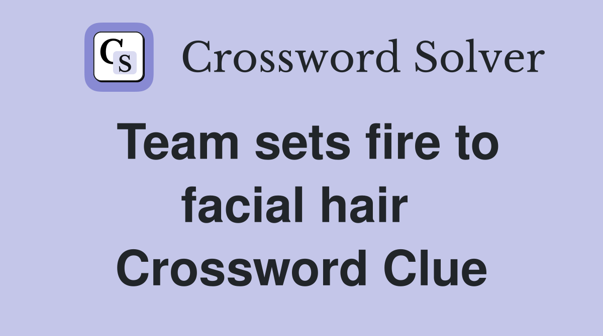 Team sets fire to facial hair  Crossword Clue