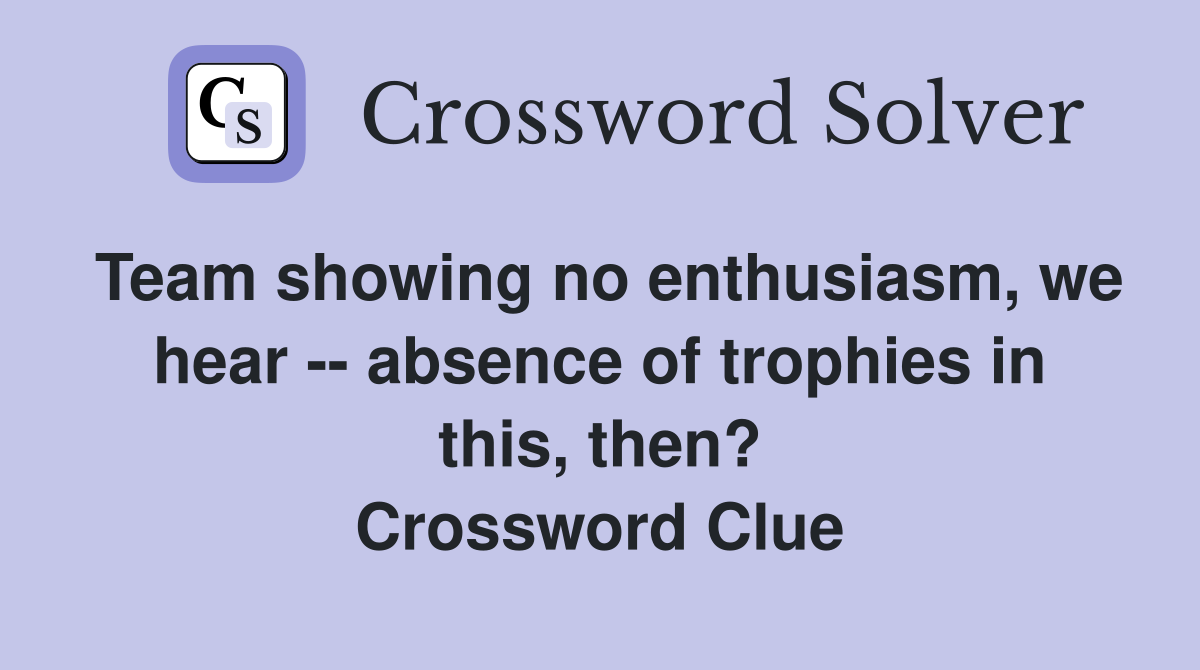 Team showing no enthusiasm, we hear -- absence of trophies in this, then? Crossword Clue