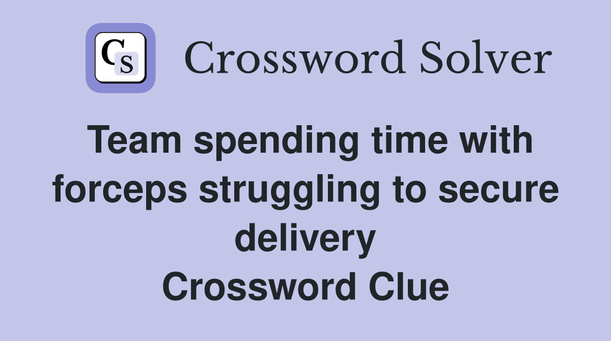 Team spending time with forceps struggling to secure delivery Crossword Clue