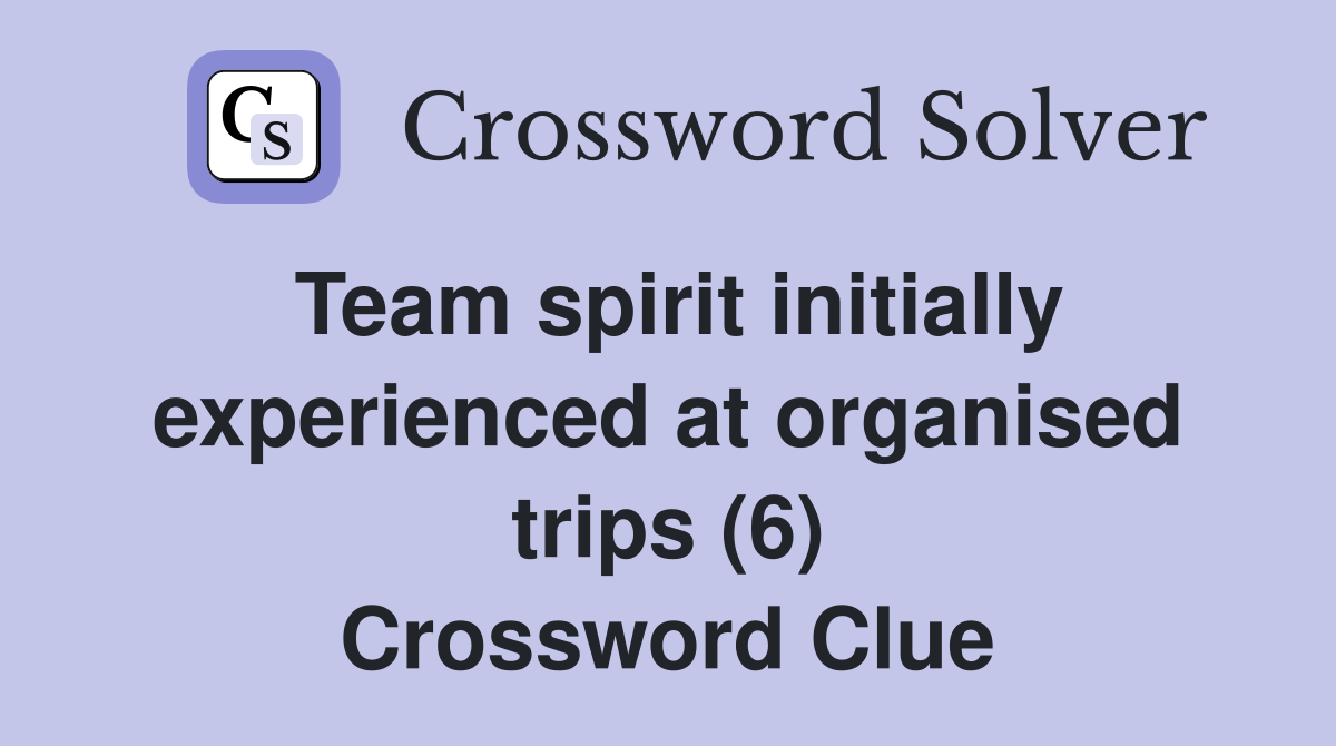 Team spirit initially experienced at organised trips (6) Crossword Clue