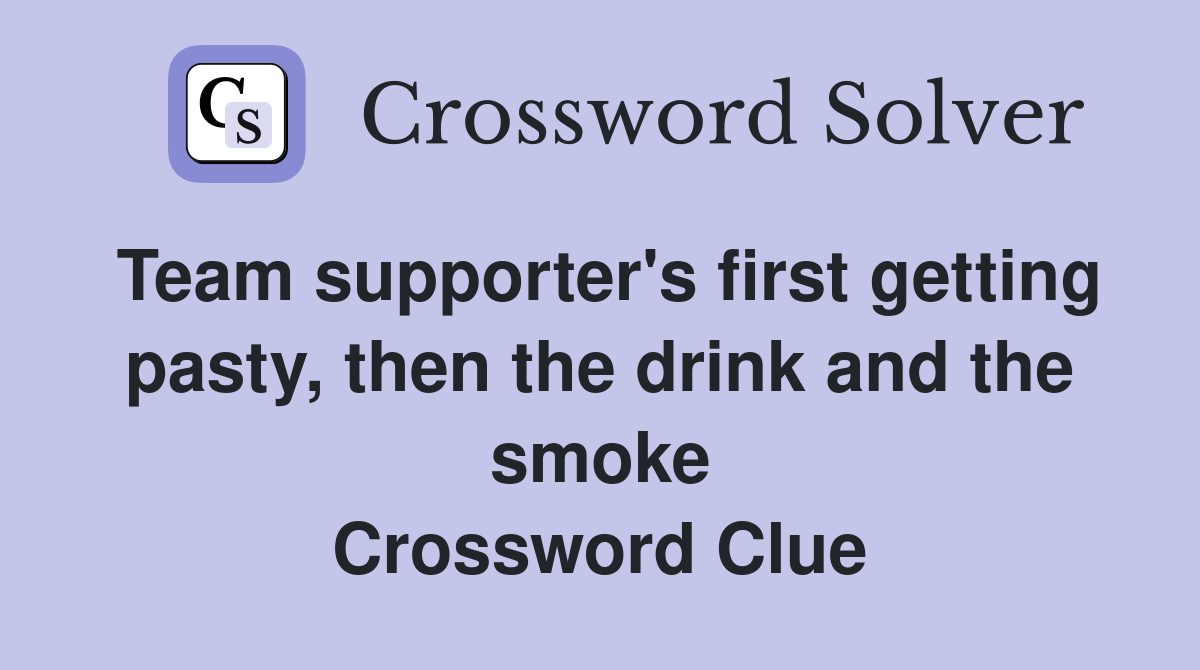 Team supporter's first getting pasty, then the drink and the smoke Crossword Clue