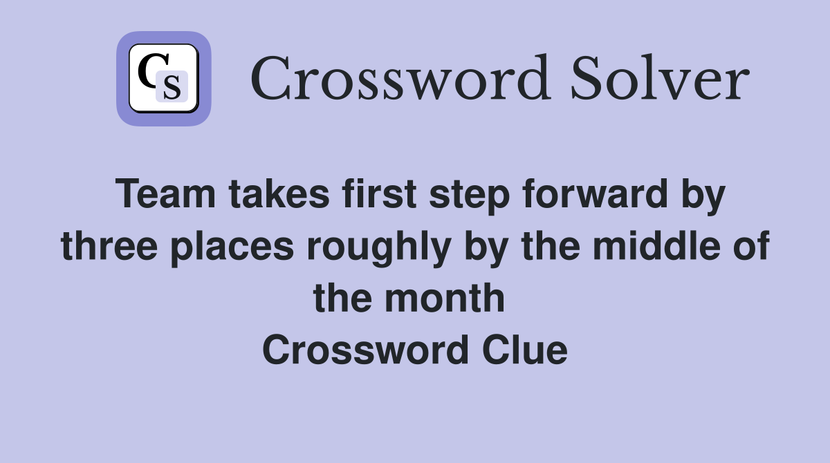 Team takes first step forward by three places roughly by the middle of the month  Crossword Clue