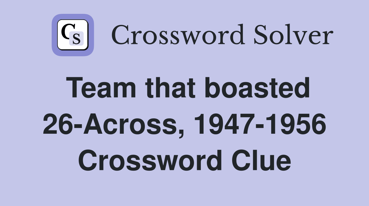 Team that boasted 26-Across, 1947-1956 Crossword Clue