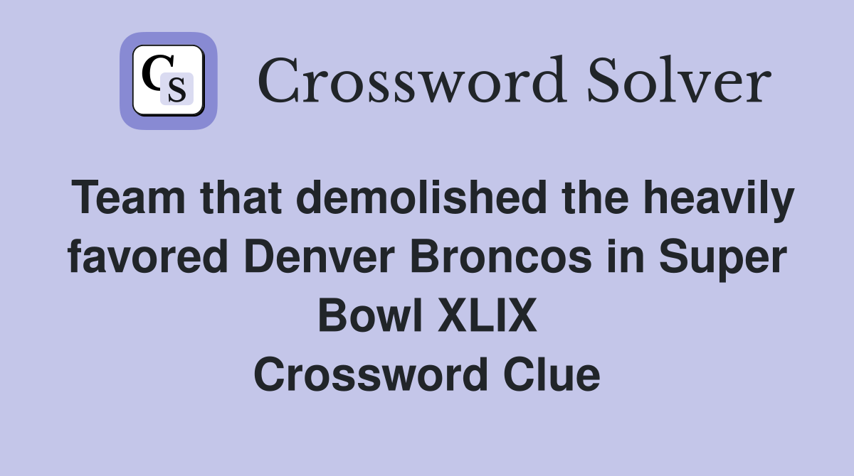 Team that demolished the heavily favored Denver Broncos in Super Bowl XLIX Crossword Clue