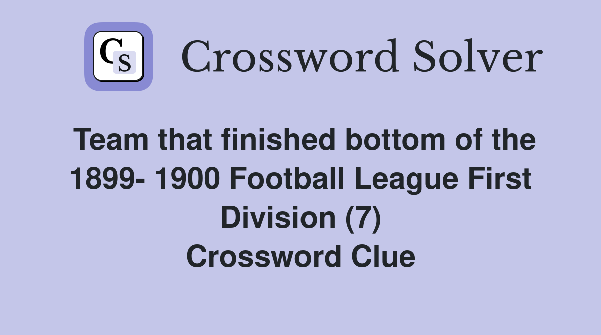 Team that finished bottom of the 1899- 1900 Football League First Division (7) Crossword Clue