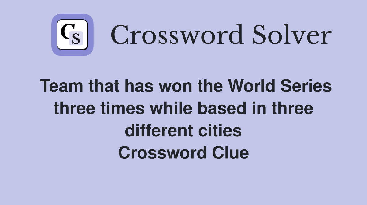 Team that has won the World Series three times while based in three different cities Crossword Clue