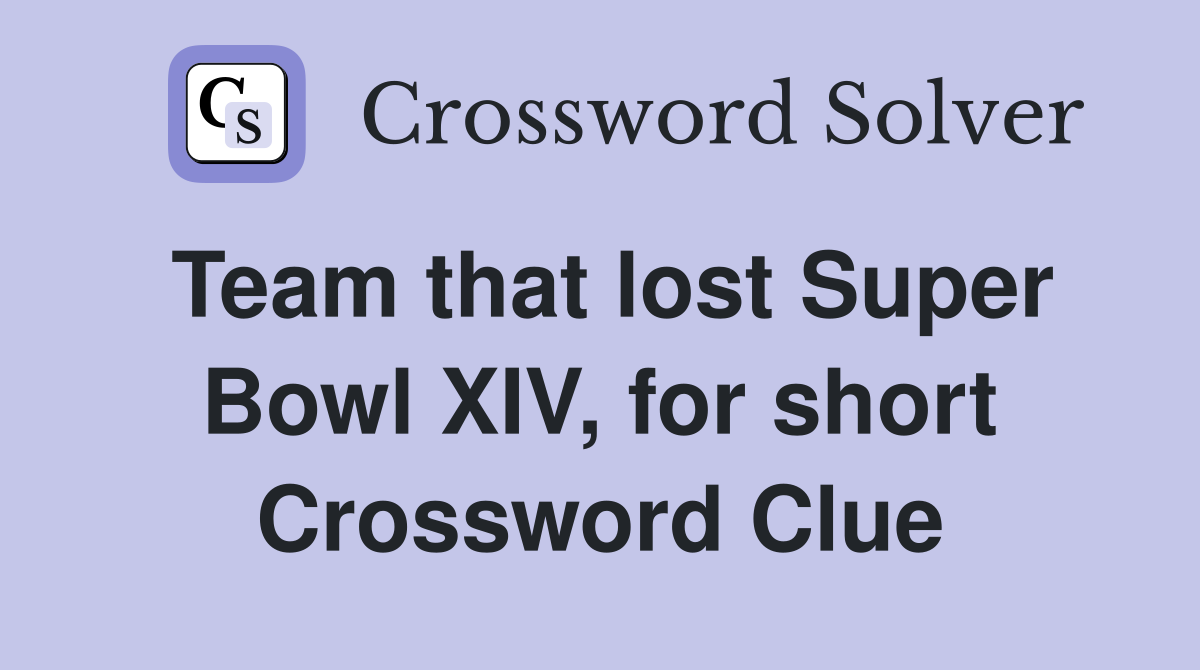 Team that lost Super Bowl XIV, for short Crossword Clue