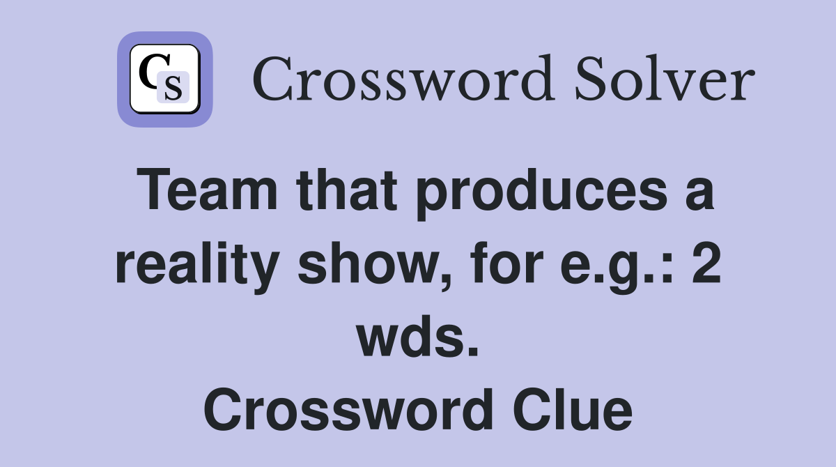 Team that produces a reality show, for e.g.: 2 wds. Crossword Clue