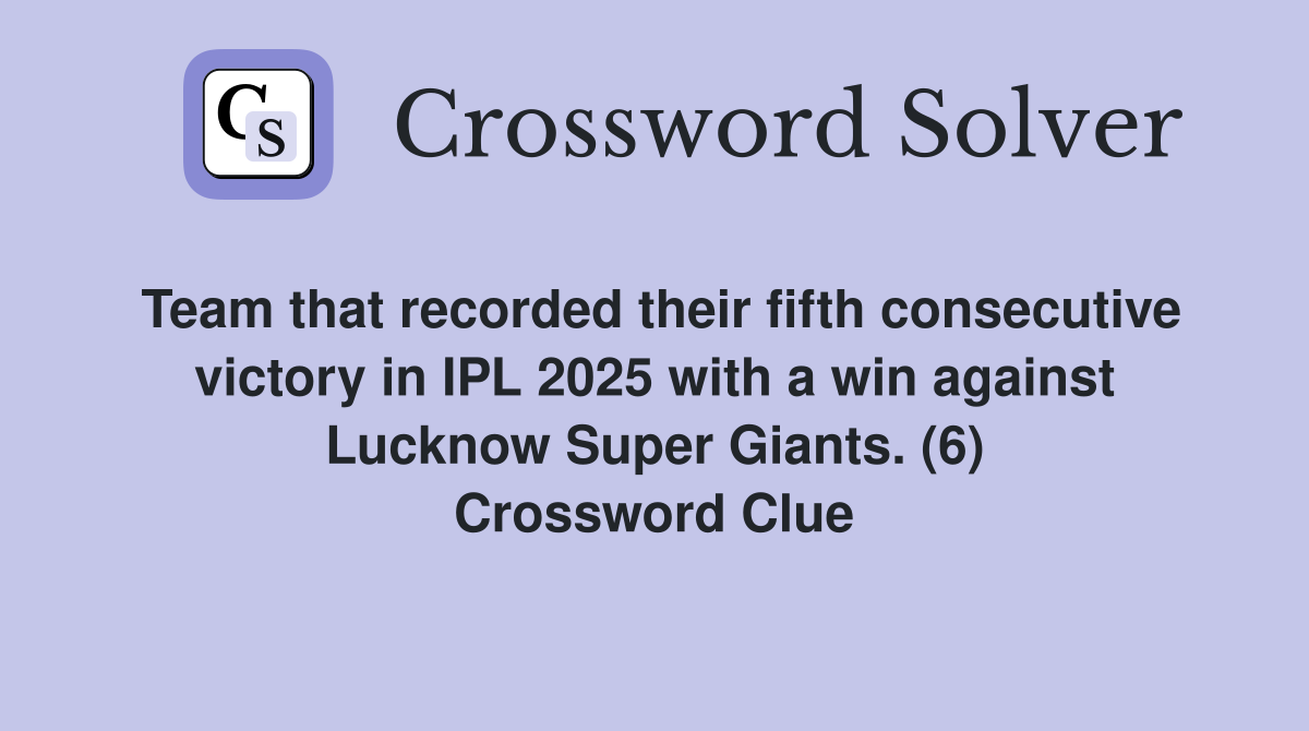 Team that recorded their fifth consecutive victory in IPL 2025 with a win against Lucknow Super Giants. (6) Crossword Clue