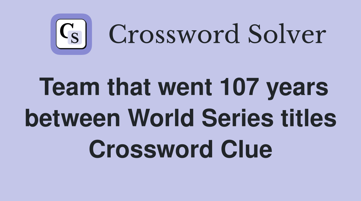 Team that went 107 years between World Series titles Crossword Clue